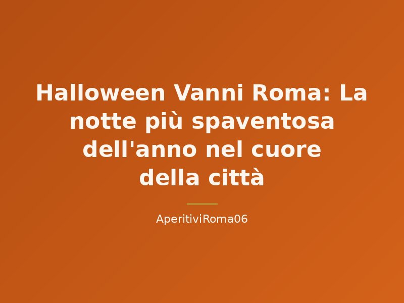 Halloween Vanni Roma: La notte più spaventosa dell'anno nel cuore della città