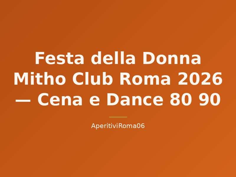 Festa della Donna Mitho Club Roma 2026 — Cena e Dance 80 90